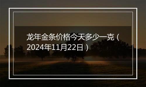 龙年金条价格今天多少一克(2024年11月22日)