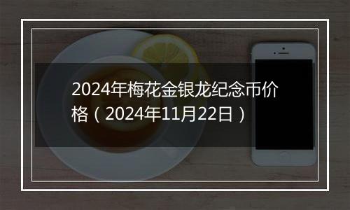 2024年梅花金银龙纪念币价格(2024年11月22日)