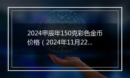 2024甲辰年150克彩色金币价格(2024年11月22日)
