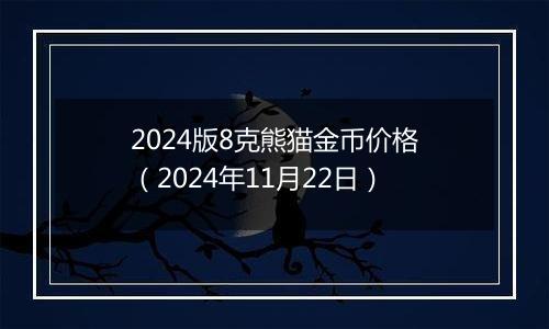 2024版8克熊猫金币价格（2024年11月22日）