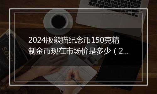 2024版熊猫纪念币150克精制金币现在市场价是多少（2024年11月22日）