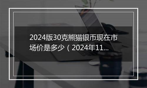 2024版30克熊猫银币现在市场价是多少（2024年11月22日）