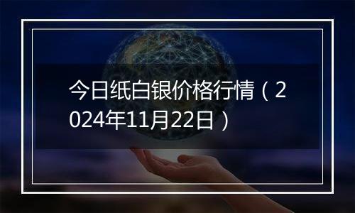 今日纸白银价格行情（2024年11月22日）