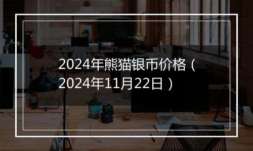 2024年熊猫银币价格(2024年11月22日)