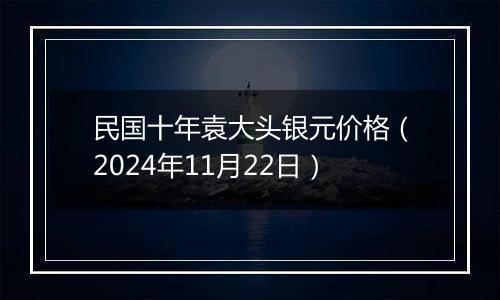 民国十年袁大头银元价格(2024年11月22日)