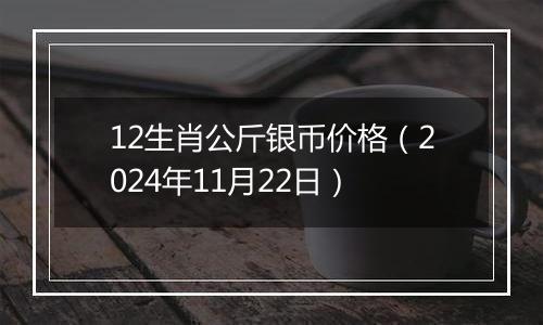 12生肖公斤银币价格(2024年11月22日)
