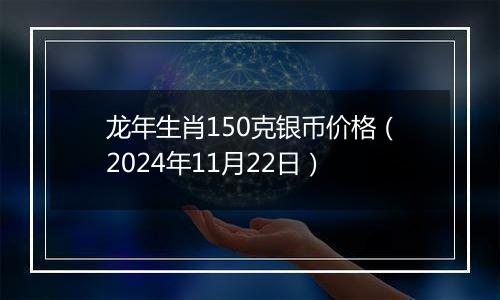 龙年生肖150克银币价格(2024年11月22日)