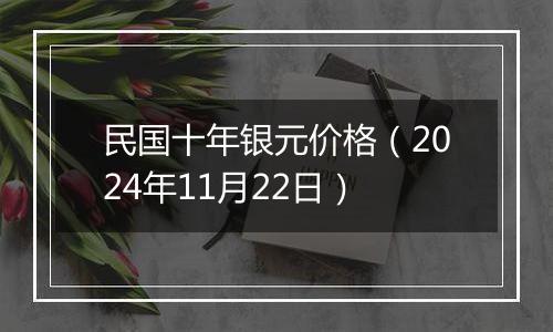 民国十年银元价格(2024年11月22日)