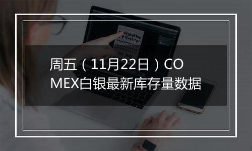 周五（11月22日）COMEX白银最新库存量数据
