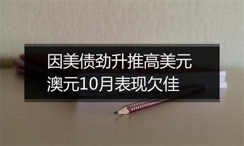 因美债劲升推高美元 澳元10月表现欠佳