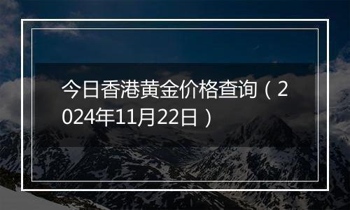 今日香港黄金价格查询(2024年11月22日)