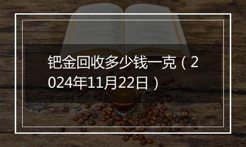 钯金回收多少钱一克（2024年11月22日）