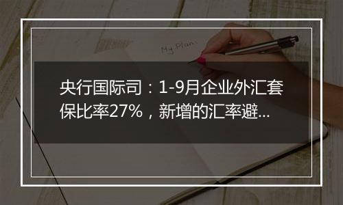央行国际司:1-9月企业外汇套保比率27%,新增的汇率避险“首办户”超过3.2万家