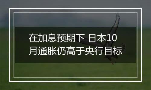在加息预期下 日本10月通胀仍高于央行目标