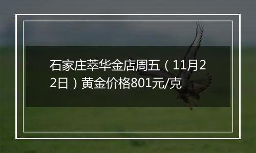 石家庄萃华金店周五(11月22日)黄金价格801元/克