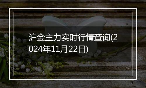 沪金主力实时行情查询(2024年11月22日)
