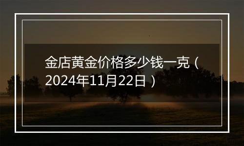 金店黄金价格多少钱一克(2024年11月22日)
