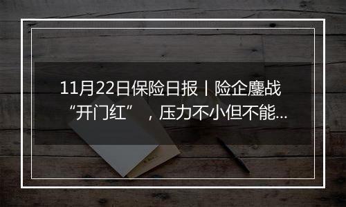 11月22日保险日报丨险企鏖战“开门红”,压力不小但不能不“战”!9家银行系险企前三季度实现净利润超168亿