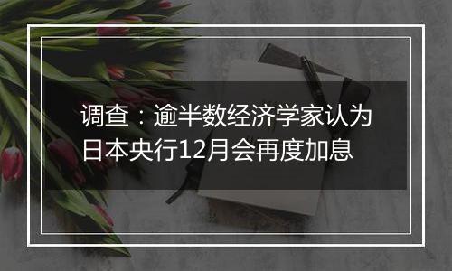 调查:逾半数经济学家认为日本央行12月会再度加息