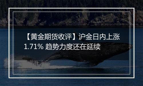 【黄金期货收评】沪金日内上涨1.71% 趋势力度还在延续