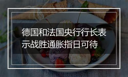 德国和法国央行行长表示战胜通胀指日可待
