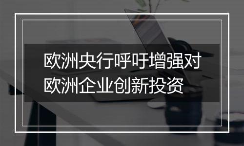 欧洲央行呼吁增强对欧洲企业创新投资