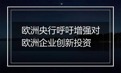 欧洲央行呼吁增强对欧洲企业创新投资