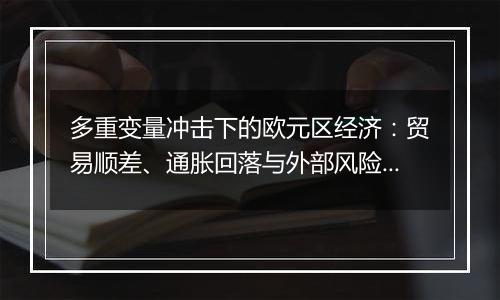 多重变量冲击下的欧元区经济:贸易顺差、通胀回落与外部风险的再平衡