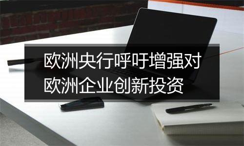 欧洲央行呼吁增强对欧洲企业创新投资