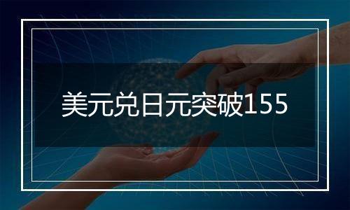 美元兑日元突破155