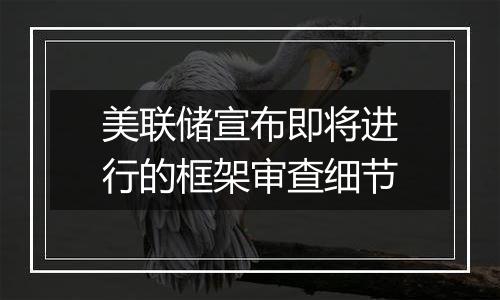 美联储宣布即将进行的框架审查细节