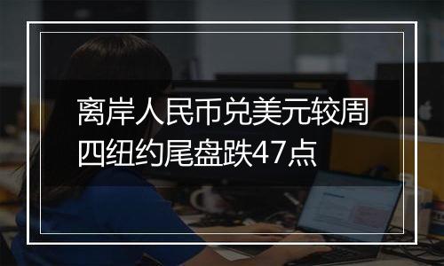 离岸人民币兑美元较周四纽约尾盘跌47点