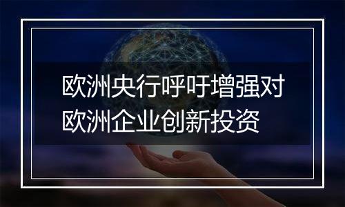 欧洲央行呼吁增强对欧洲企业创新投资