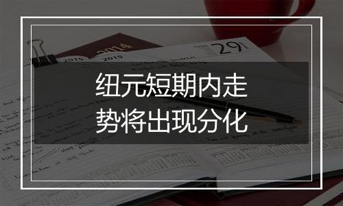纽元短期内走势将出现分化