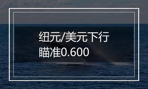纽元/美元下行瞄准0.600