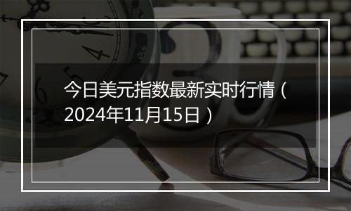 今日美元指数最新实时行情（2024年11月15日）