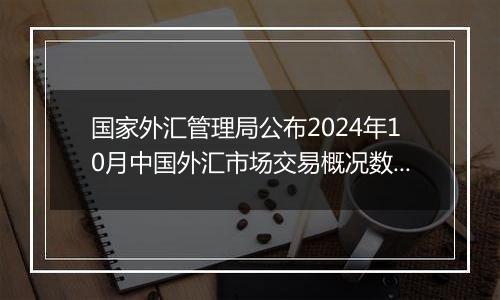 国家外汇管理局公布2024年10月中国外汇市场交易概况数据