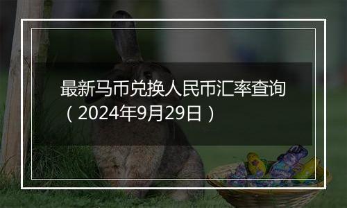 最新马币兑换人民币汇率查询(2024年9月29日)