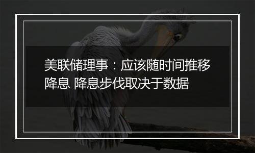 美联储理事：应该随时间推移降息 降息步伐取决于数据