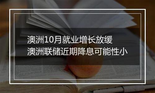 澳洲10月就业增长放缓 澳洲联储近期降息可能性小