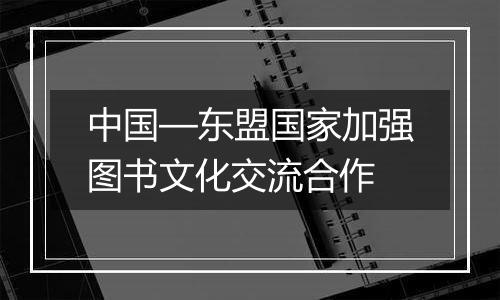 中国—东盟国家加强图书文化交流合作