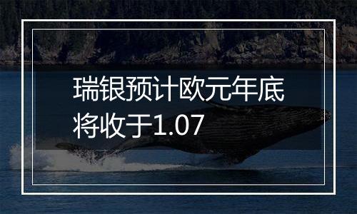 瑞银预计欧元年底将收于1.07