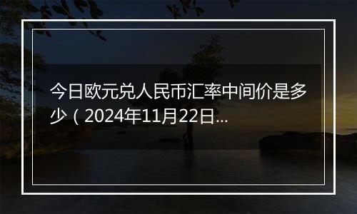 今日欧元兑人民币汇率中间价是多少（2024年11月22日）