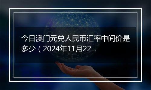 今日澳门元兑人民币汇率中间价是多少(2024年11月22日)
