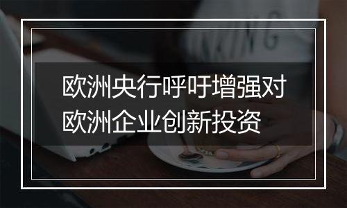欧洲央行呼吁增强对欧洲企业创新投资