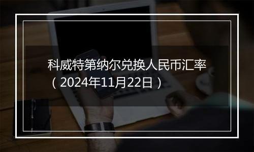 科威特第纳尔兑换人民币汇率(2024年11月22日)
