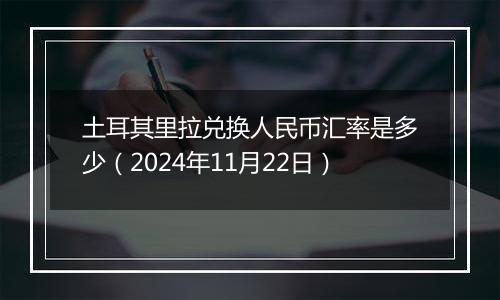 土耳其里拉兑换人民币汇率是多少(2024年11月22日)