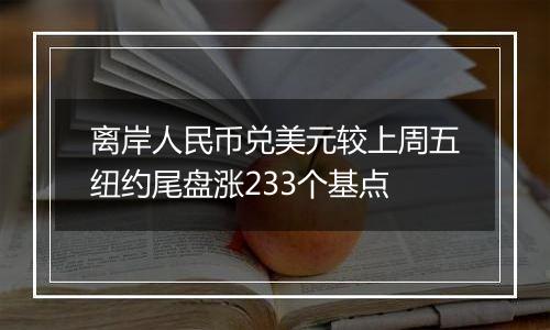 离岸人民币兑美元较上周五纽约尾盘涨233个基点