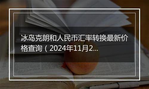 冰岛克朗和人民币汇率转换最新价格查询(2024年11月22日)