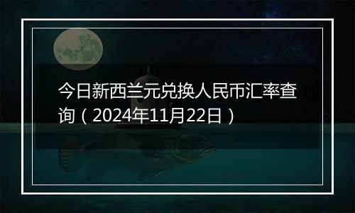 今日新西兰元兑换人民币汇率查询(2024年11月22日)